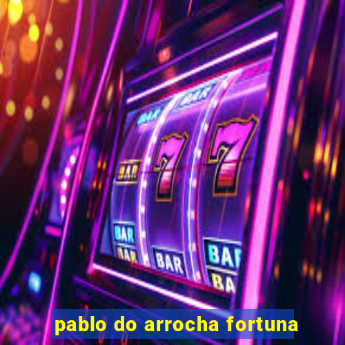 pablo do arrocha fortuna